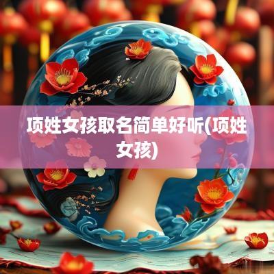 项姓女孩取名简单好听(项姓女孩)