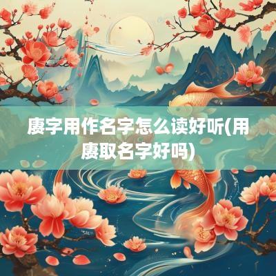 赓字用作名字怎么读好听(用赓取名字好吗)