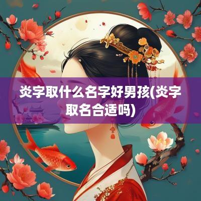 炎字取什么名字好男孩(炎字取名合适吗)