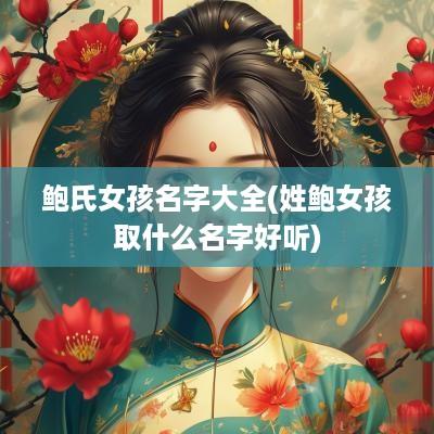 鲍氏女孩名字大全(姓鲍女孩取什么名字好听)