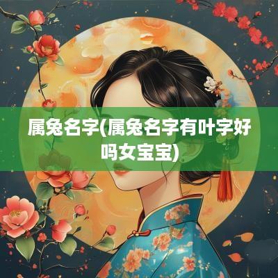 属兔名字(属兔名字有叶字好吗女宝宝)