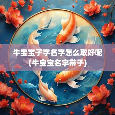 牛宝宝子字名字怎么取好呢(牛宝宝名字带子)