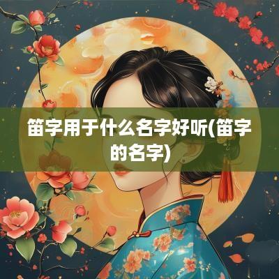 笛字用于什么名字好听(笛字的名字)