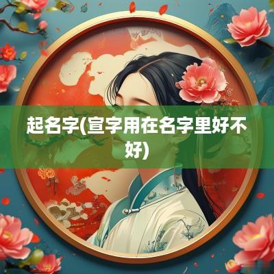 起名字(宣字用在名字里好不好)