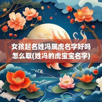 女孩起名姓冯属虎名字好吗怎么取(姓冯的虎宝宝名字)