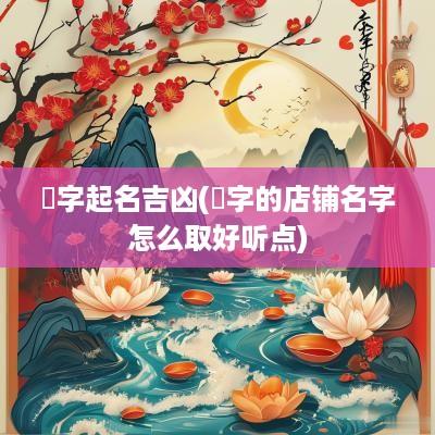 锜字起名吉凶(锜字的店铺名字怎么取好听点)