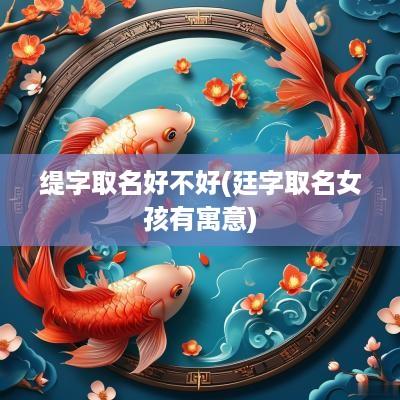 缇字取名好不好(廷字取名女孩有寓意)