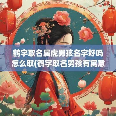 鹤字取名属虎男孩名字好吗怎么取(鹤字取名男孩有寓意)