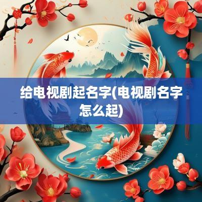 给电视剧起名字(电视剧名字怎么起)