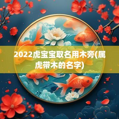 2025虎宝宝取名用木旁(属虎带木的名字)
