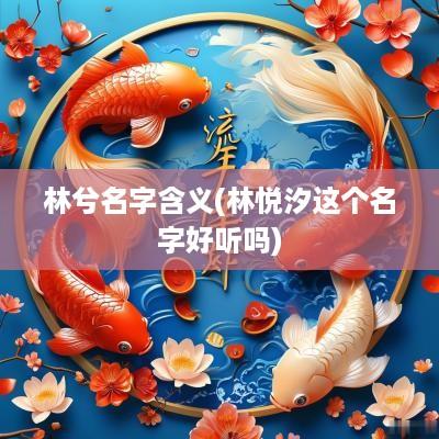 林兮名字含义(林悦汐这个名字好听吗)
