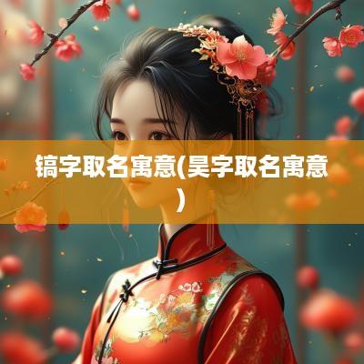镐字取名寓意(昊字取名寓意)