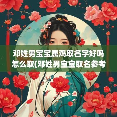 邓姓男宝宝属鸡取名字好吗怎么取(邓姓男宝宝取名参考)