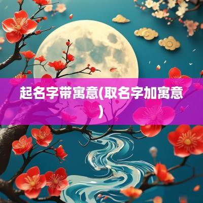 起名字带寓意(取名字加寓意)