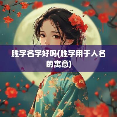 胜字名字好吗(胜字用于人名的寓意)