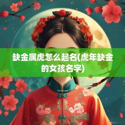 缺金属虎怎么起名(蛇年缺金的女孩名字)