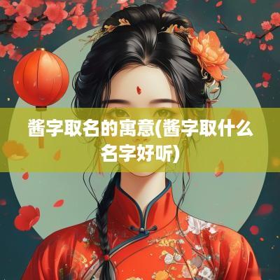 酱字取名的寓意(酱字取什么名字好听)