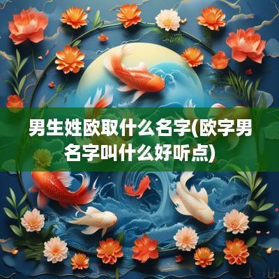 男生姓欧取什么名字(欧字男名字叫什么好听点)
