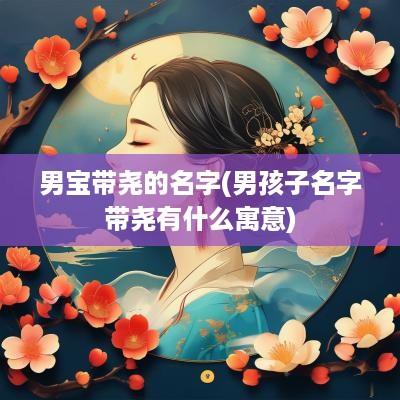 男宝带尧的名字(男孩子名字带尧有什么寓意)