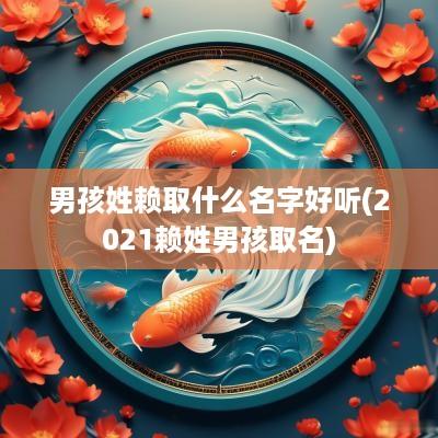 男孩姓赖取什么名字好听(2025赖姓男孩取名)