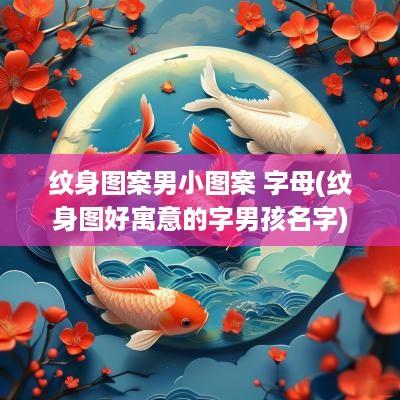 纹身图案男小图案 字母(纹身图好寓意的字男孩名字)
