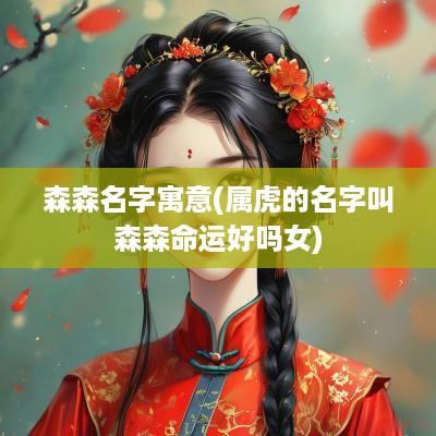 森森名字寓意(属虎的名字叫森森命运好吗女)