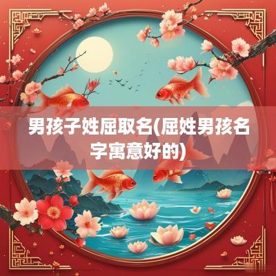 男孩子姓屈取名(屈姓男孩名字寓意好的)