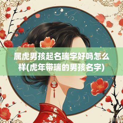 属虎男孩起名瑞字好吗怎么样(蛇年带瑞的男孩名字)