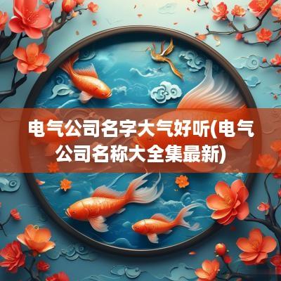 电气公司名字大气好听(电气公司名称大全集最新)
