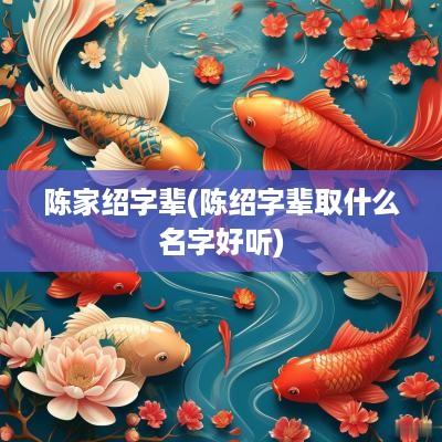 陈家绍字辈(陈绍字辈取什么名字好听)