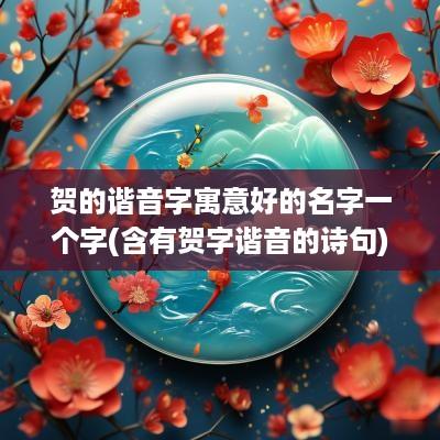 贺的谐音字寓意好的名字一个字(含有贺字谐音的诗句)