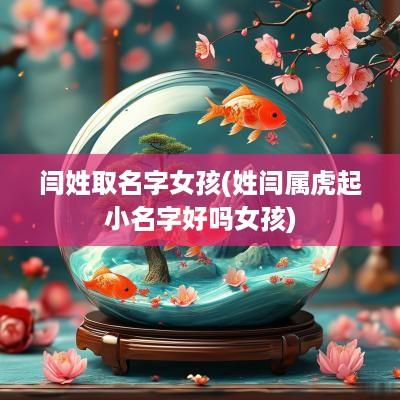 闫姓取名字女孩(姓闫属虎起小名字好吗女孩)