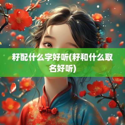 籽配什么字好听(籽和什么取名好听)