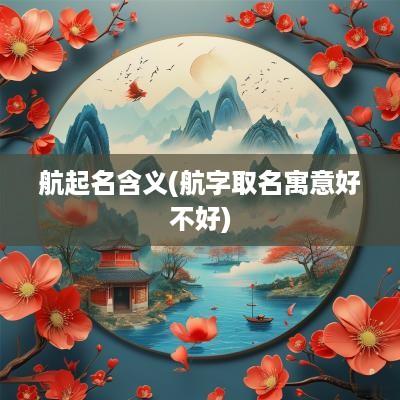 航起名含义(航字取名寓意好不好)