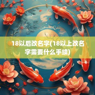 18以后改名字(18以上改名字需要什么手续)