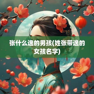 张什么逸的男孩(姓张带逸的女孩名字)