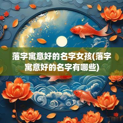 落字寓意好的名字女孩(落字寓意好的名字有哪些)