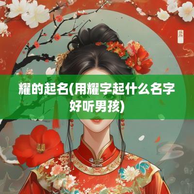 耀的起名(用耀字起什么名字好听男孩)