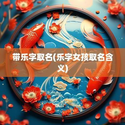 带乐字取名(乐字女孩取名含义)