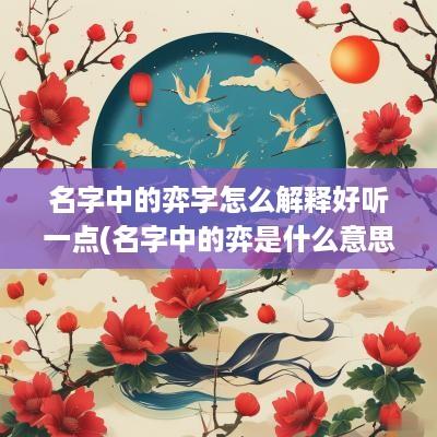 名字中的弈字怎么解释好听一点(名字中的弈是什么意思)