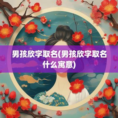 男孩欣字取名(男孩欣字取名什么寓意)