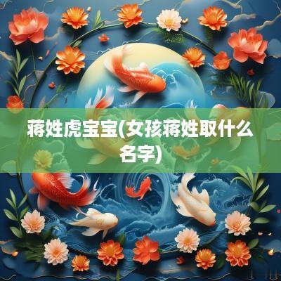 蒋姓虎宝宝(女孩蒋姓取什么名字)
