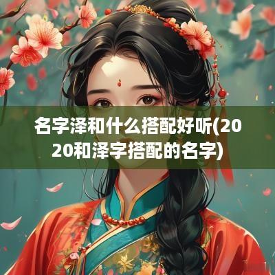 名字泽和什么搭配好听(2025和泽字搭配的名字)