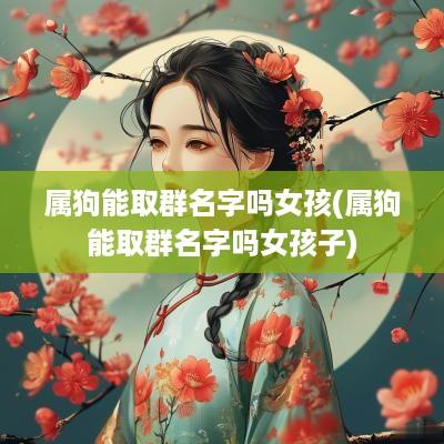 属狗能取群名字吗女孩(属狗能取群名字吗女孩子)