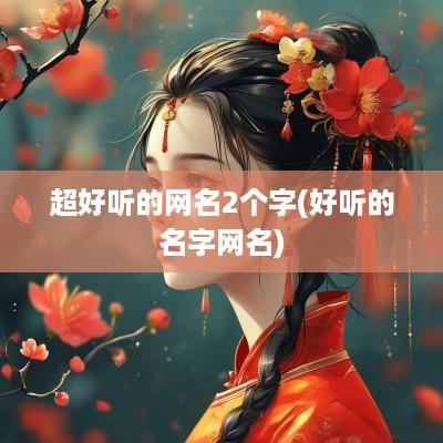 超好听的网名2个字(好听的名字网名)