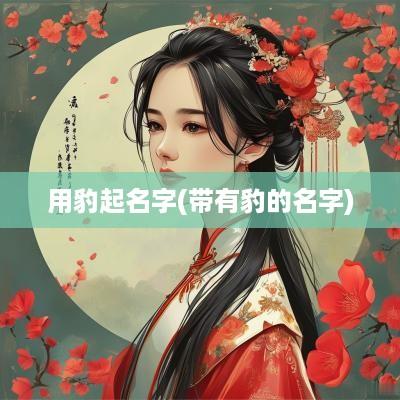 用豹起名字(带有豹的名字)