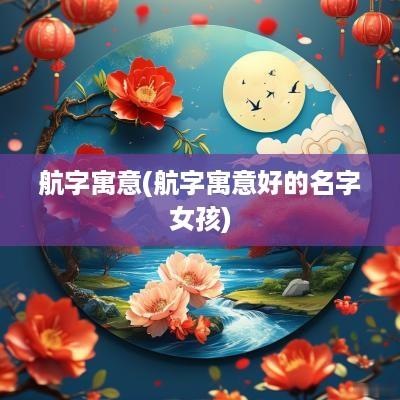 航字寓意(航字寓意好的名字女孩)