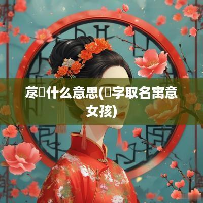 荩昉什么意思(瑀字取名寓意女孩)