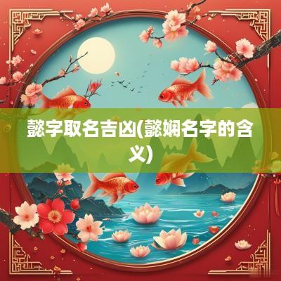 懿字取名吉凶(懿娴名字的含义)
