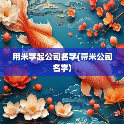 用米字起公司名字(带米公司名字)